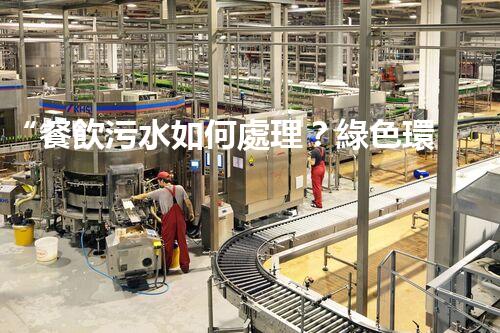 “餐飲污水如何處理？綠色環(huán)保新篇章！”
